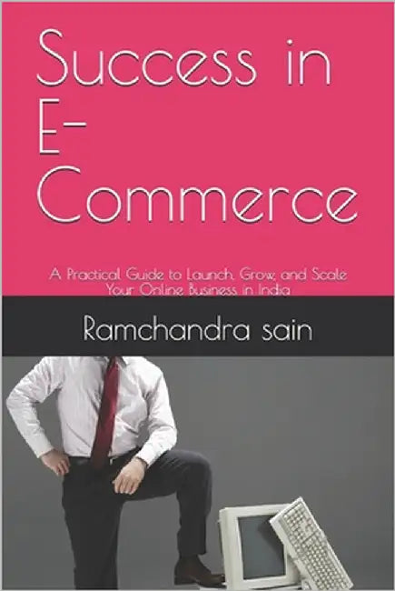 Success in E-Commerce: A Practical Guide to Launch, Grow, and Scale Your Online Business in India by Sain, Ramchandra