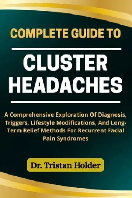 Complete Guide to Cluster Headaches: A Comprehensive Exploration Of Diagnosis Triggers Lifes 