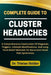 Complete Guide to Cluster Headaches: A Comprehensive Exploration Of Diagnosis Triggers Lifes  by Tristan Holder