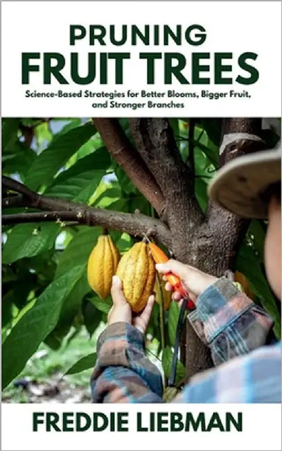 Pruning Fruit Trees: Science-Based Strategies for Better Blooms, Bigger Fruit, and Stronger Branches by Liebman, Freddie
