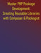 Master PHP Package Development: Creating Reusable Libraries with Composer & Packagist: A Complete Guide to Building and Maintaining PHP Libraries, Reu by Phiquill Publishing