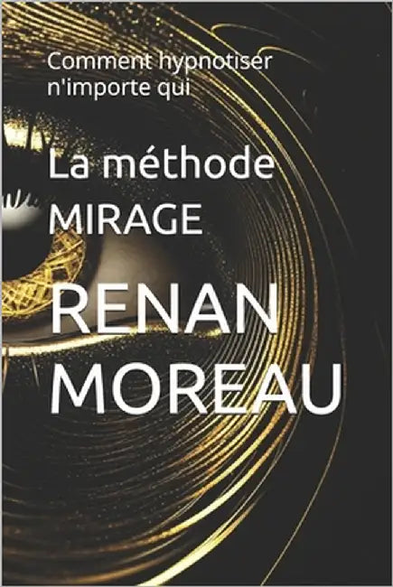La méthode MIRAGE: Comment hypnotiser n'importe qui by Moreau, Renan