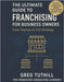 The Ultimate Guide to Franchising for Business Owners: From Startup to Exit Strategy: Transform Your Business Into a Scalable Franchise Empire by Tuthill, Greg