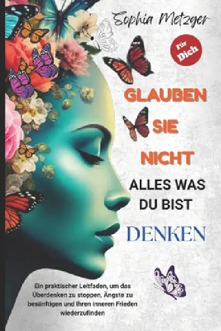 Glauben Sie Nicht Alles, Was Du Bist Denken: Ein praktischer Leitfaden, um das Überdenken zu stoppen, Ängste zu besänftigen und Ihren inneren Frieden by Sophia Metzger