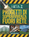 Progetti Di Sopravvivenza Fuori Rete: Strategie pratiche per la costruzione di sistemi autosufficienti, soluzioni energetiche, preparazione alle emerg by Ilario Romani