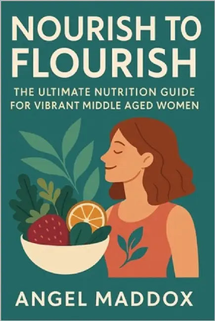 Nourish to Flourish: The Ultimate Nutrition Guide for Vibrant Middle Aged Women by Maddox, Angel