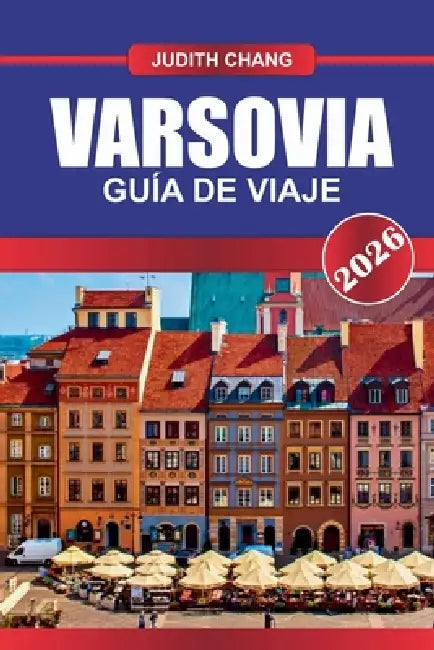 VARSOVIA Guía de Viaje 2026: Sé testigo de una ciudad renacida con una rica historia y energía moderna. by Judith Chang