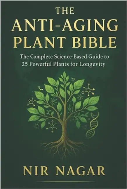 The Anti-Aging Plant Bible: The Complete Science-Based Guide to 25 Powerful Plants for Longevity by Nagar, Nir