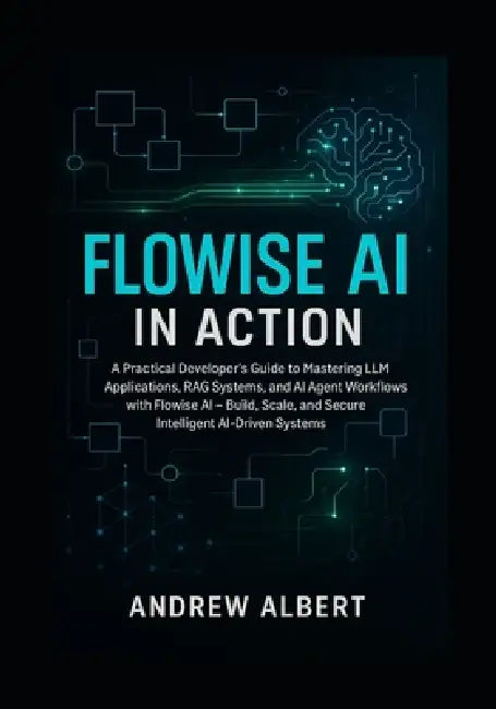 Flowise AI in Action: A Practical Developer's Guide to Mastering LLM Applications, RAG Systems, and AI Agent Workflows with Flowise AI Build, Scale, a by Andrew Albert
