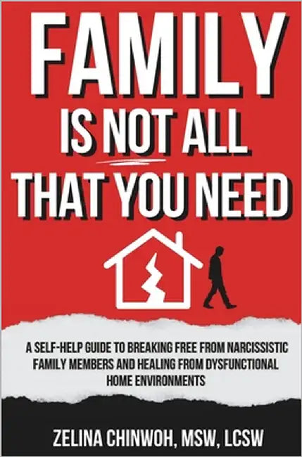 Family is Not All You Need: A Self-Help Guide to Coping with Narcissistic Family Members and Dysfunctional Home Environments by Chinwoh, Zelina