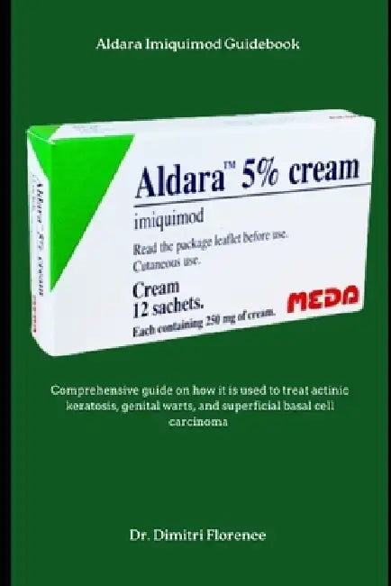 Aldara Imiquimod Guidebook: Comprehensive guide on how it is used to treat actinic keratosis, genital warts, and superficial basal cell carcinoma by Dimitri Florence