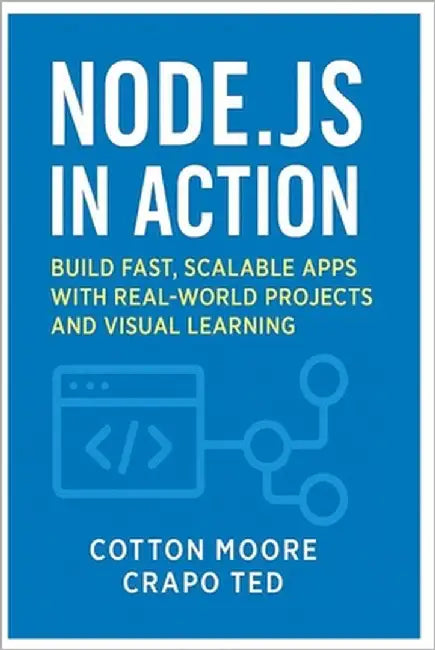Node.Js in Action: Build Fast, Scalable Apps with Realworld Projects and Visual Learning by Ted, Crapo