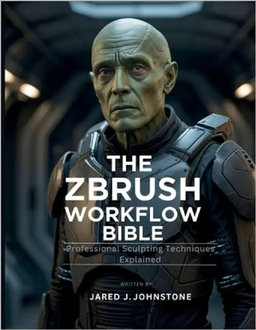 The ZBrush Workflow Bible: Professional Sculpting Techniques Explained by Johnstone, Jared J.