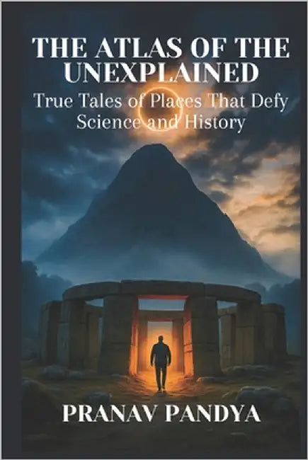 The Atlas of the Unexplained: True Tales of Places That Defy Science and History by Pandya, Pranav
