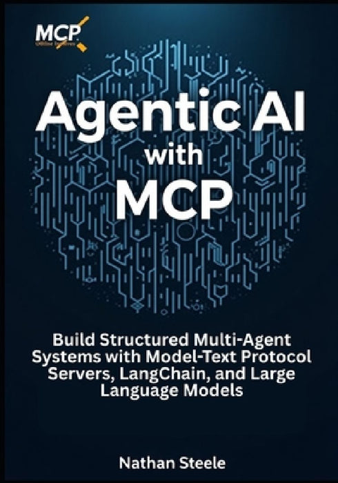 Agentic AI with MCP: Build Structured Multi-Agent Systems with Model-Text Protocol Servers La  by Nathan Steele