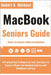 Macbook Seniors Guide: A Practical How-To Manual for First-Time Users to Explore & Master the MacBook Features with Confidence and Ease by K. Michael, Robert