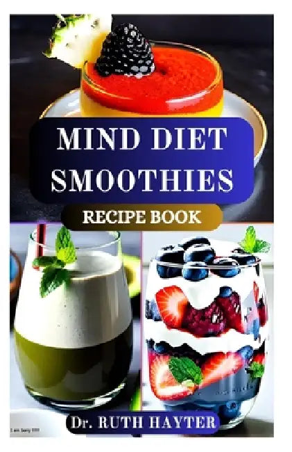 Mind Diet Smoothies Recipe Book: Brain-Boosting Blends to Support Memory, Focus, Prevent Alzheimer's and Reduce Cognitive Decline by Ruth Hayter