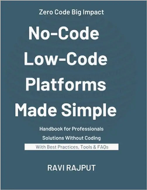 No-Code and Low-Code Platforms Made Simple: The Future is No-Code Low-Code Revolution for Modern Businesses Build Without Coding Unlocking Success wit by Rajput, Ravi