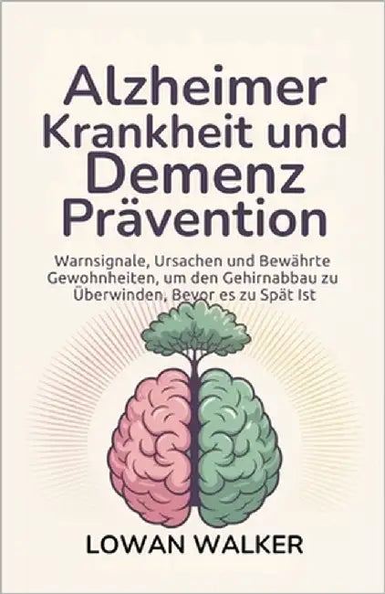 Alzheimer-Krankheit und Demenzprävention: Warnsignale, Ursachen und bewährte Gewohnheiten, um den Gehirnabbau zu überwinden, bevor es zu spät ist by Walker, Lowan