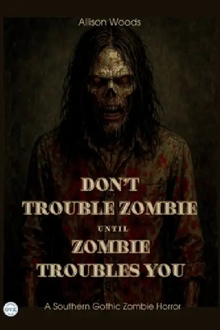 Don't Trouble Zombie Until Zombie Troubles You: A Southern Gothic Zombie Horror by Allison Woods