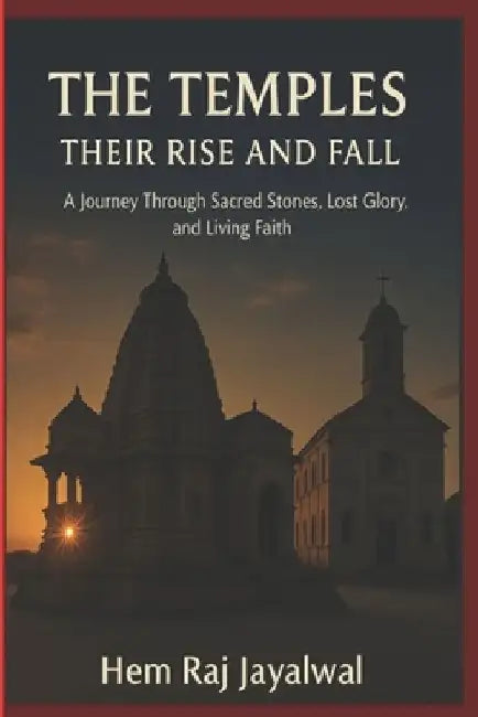 The Temples Their Rise and Fall: A Journey Through Sacred Stones Lost Glory and Living Fai 