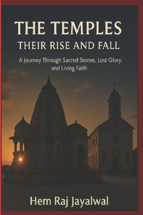 The Temples Their Rise and Fall: A Journey Through Sacred Stones Lost Glory and Living Fai  by Hem Raj Sharma Jayalwal