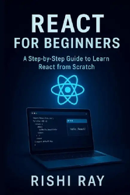 React for Beginners: A Step-by-Step Guide to Learn React from Scratch: Master the Fundamentals of Modern Frontend Development Using React, JSX, Compon by Rishi Kumar Ray