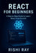 React for Beginners: A Step-by-Step Guide to Learn React from Scratch: Master the Fundamentals of Modern Frontend Development Using React, JSX, Compon by Rishi Kumar Ray