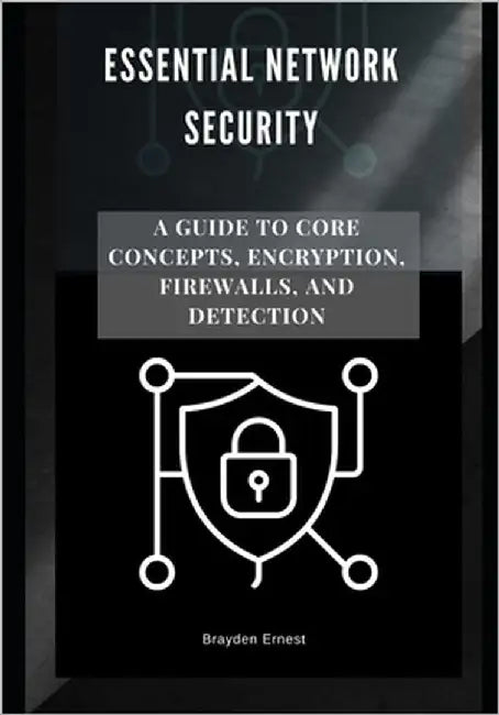 Essential Network Security: A Guide to Core Concepts, Encryption, Firewalls, and Detection by Ernest, Brayden