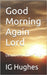 Good Morning Again Lord: Devotional Book Two by Hughes, Ig, Jr.
