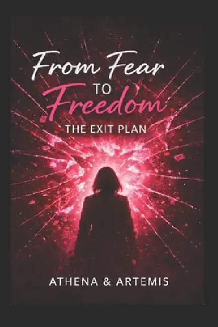Fear to Freedom: The Exit Plan by Athena &. Artemis