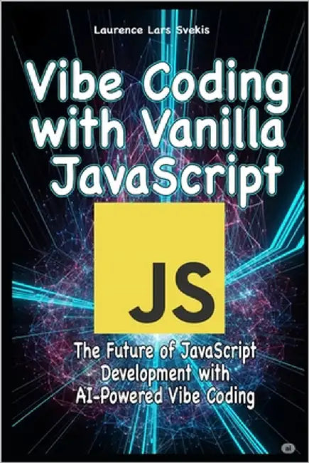 Vibe Coding with Vanilla JavaScript: The Future of JavaScript Development with AI-Powered Vibe Coding by Svekis, Laurence Lars