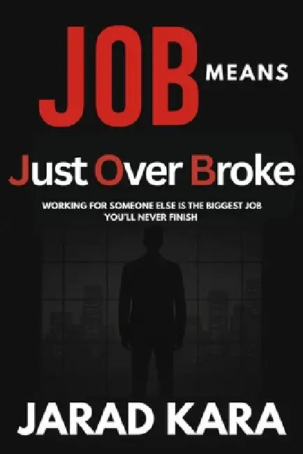 JOB means Just Over Broke: Working for someone else is the biggest job you'll never finish. by Jarad Kara