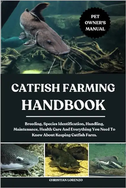 Catfish Farming Handbook: Breeding, Species Identification, Handling, Maintenance, Health Care And Everything You Need To Know About Keeping Catfish F by Lorenzo, Christian