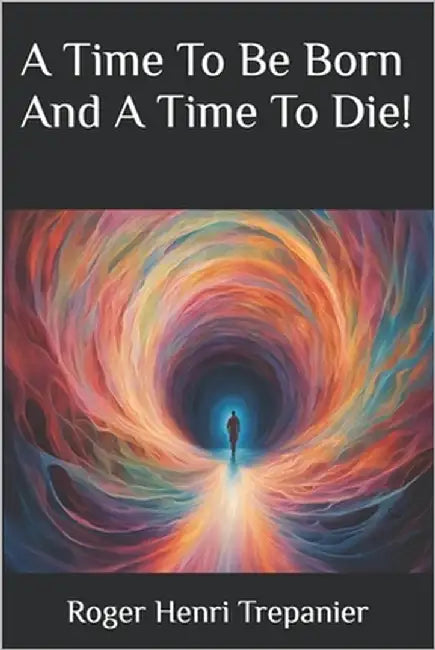 A Time To Be Born And A Time To Die! by Trepanier, Roger Henri