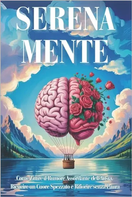 Serena-Mente: Come Zittire il Rumore Assordante dell'Ansia, Ricucire un Cuore Spezzato e Rifiorire senza Paura by Bianchini, Isabella M.