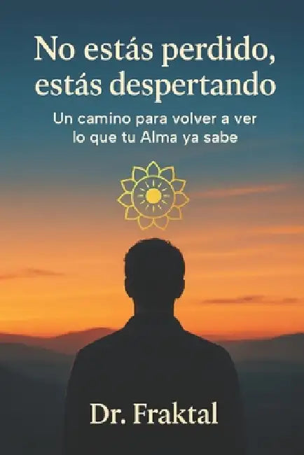 No estás perdido, estás despertando: Un camino para volver a ver lo que tu Alma ya sabe by Fraktal
