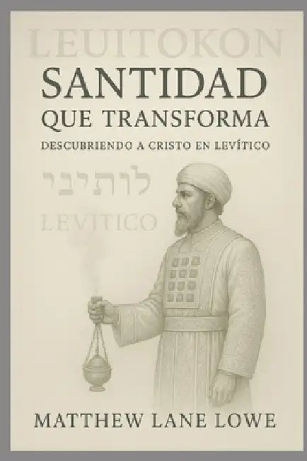 Santidad que transforma: Descubriendo a Cristo en Levítico by Matthew Lane Lowe