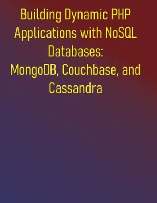 Building Dynamic PHP Applications with NoSQL Databases: MongoDB, Couchbase, and Cassandra: From Foundations to Advanced Architectures for Modern Web D by Phiquill Publishing