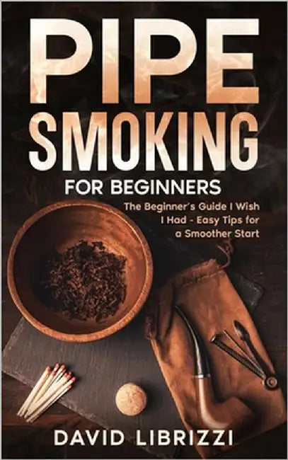 Pipe Smoking for Beginners: The Beginner's Guide I Wish I Had-Easy Tips for a Smoother Start by Librizzi, David