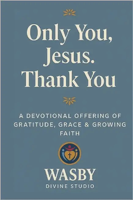 Only You, Jesus-Thank You: A Devotional Offering of Gratitude, Grace & Growing Faith by Studio, Wasby Divine