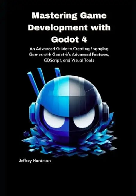 Mastering Game Development with Godot 4: An Advanced Guide to Creating Engaging Games with Godot 4's Advanced Features, GDScript, and Visual Tools by Jeffrey Nordman