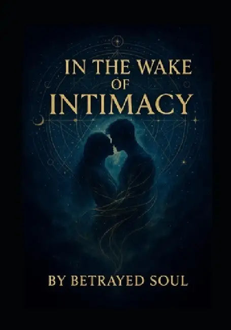In the Wake of Intimacy: Where soul ties linger and healing begins by Betrayed Soul