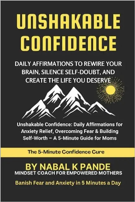 Unshakable Confidence: Daily Affirmations to Rewire Your Brain, Silence Self-Doubt, and Create the Life You Deserve: Self-Love and Confidence in 5 Min by Pande, Nabal K.