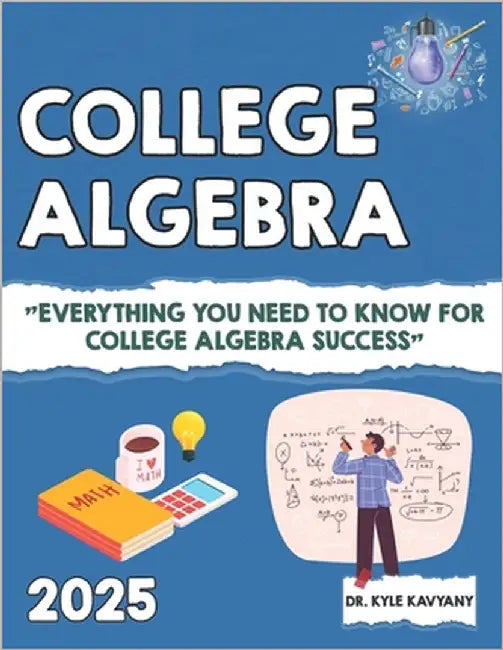 College Algebra: Everything You Need to Know for College Algebra Success by Kavyany, Kyle