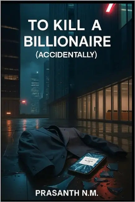 To Kill a Billionaire (Accidentally): They Tried to Prank a Rich Guy, Now He's Dead by N. M., Prasanth