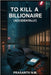To Kill a Billionaire (Accidentally): They Tried to Prank a Rich Guy, Now He's Dead by N. M., Prasanth