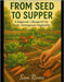 From Seed to Supper: A Beginner's Blueprint for Fresh, Homegrown Vegetables by Rivers, Sam