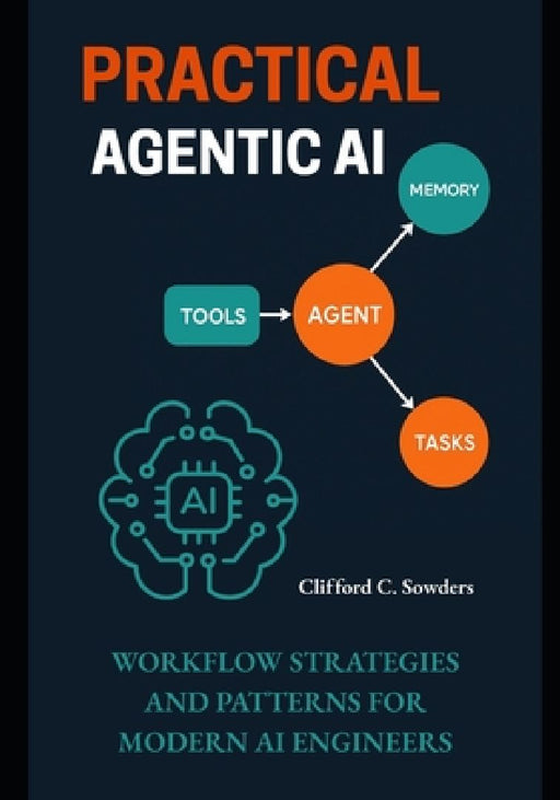 Practical Agentic AI: Workflow Strategies and Patterns for Modern AI Engineers  by Clifford C. Sowders