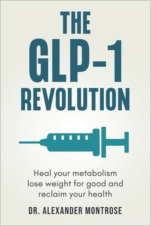 The GLP-1 Revolution: Heal Your Metabolism, Lose Weight for Good, and Reclaim Your Health by Alexander Montrose